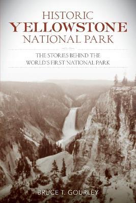 Historic Yellowstone National Park: The Stories Behind the World's First National Park - Bruce T. Gourley