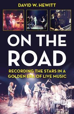 On the Road: Recording the Stars in a Golden Era of Live Music - David W. Hewitt