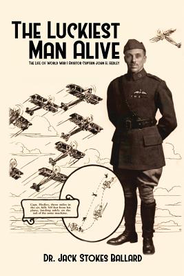 The Luckiest Man Alive: The Life of World War I Aviator Captain John H. Hedley - Jack Stokes Ballard