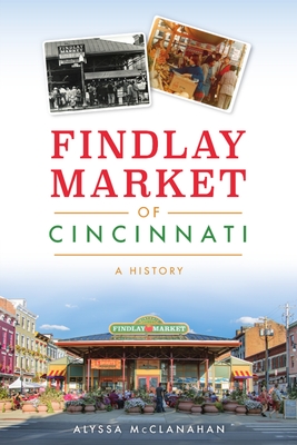 Findlay Market of Cincinnati: A History - Alyssa Mcclanahan