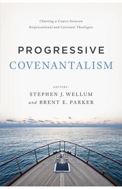Coperta cărții 'Progressive Covenantalism: Charting a Course Between Dispensational and Covenantal Theologies - Stephen J. Wellum'