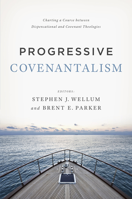 Progressive Covenantalism: Charting a Course Between Dispensational and Covenantal Theologies - Stephen J. Wellum