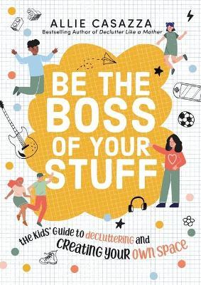 Be the Boss of Your Stuff: The Kids' Guide to Decluttering and Creating Your Own Space - Allie Casazza