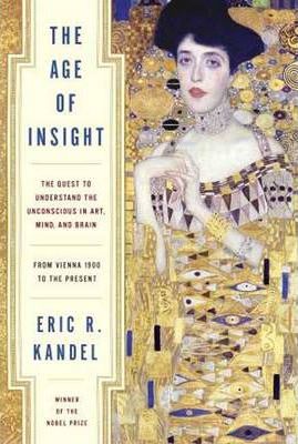 The Age of Insight: The Quest to Understand the Unconscious in Art, Mind, and Brain, from Vienna 1900 to the Present - Eric Kandel