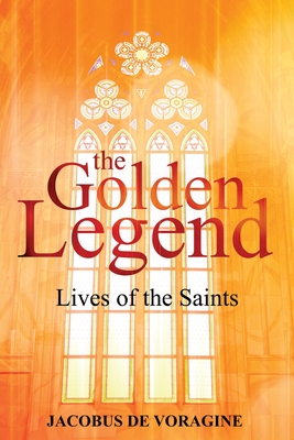 The Golden Legend: Lives of the Saints - Jacobus De Voragine
