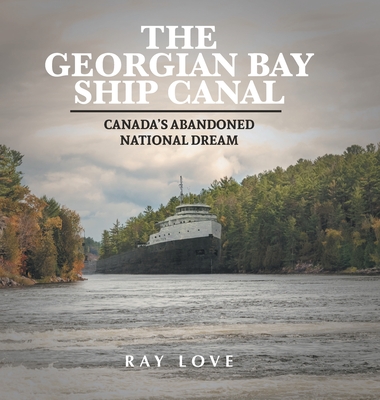 The Georgian Bay Ship Canal: Canada's Abandoned National Dream - Ray Love