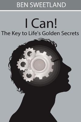 I Can! the Key to Life's Golden Secrets - Ben Sweetland