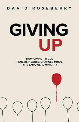 Giving Up: How Giving to God Renews Hearts, Changes Minds, and Empowers Ministry - David Roseberry