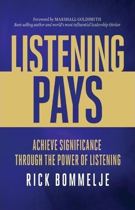 Listening Pays: Achieve Significance Through the Power of Listening - Rick Bommelje