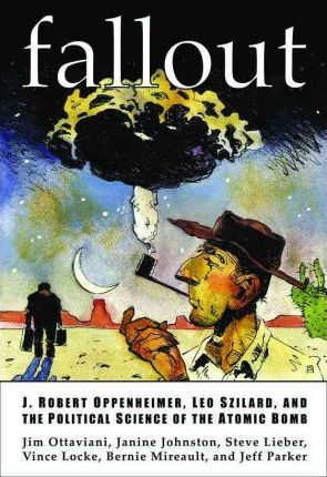 Fallout: J. Robert Oppenheimer, Leo Szilard, and the Political Science of the Atomic Bomb - Jim Ottaviani