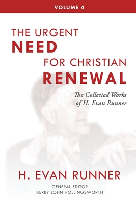 The Collected Works of H. Evan Runner, Vol. 4: The Urgent Need for Christian Renewal - H. Evan Runner