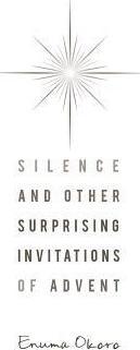 Silence and Other Surprising Invitations of Advent - Enuma Okoro