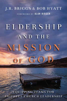 Eldership and the Mission of God: Equipping Teams for Faithful Church Leadership - J. R. Briggs