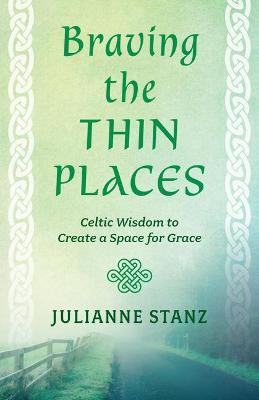Braving the Thin Places: Celtic Wisdom to Create a Space for Grace - Julianne Stanz