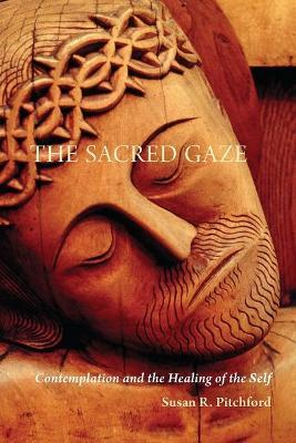The Sacred Gaze: Contemplation and the Healing of the Self - Susan R. Pitchford