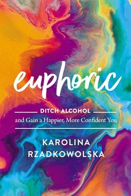 Euphoric: Ditch Alcohol and Gain a Happier, More Confident You - Karolina Rzadkowolska
