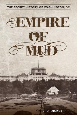 Empire of Mud: The Secret History of Washington, DC - J. D. Dickey