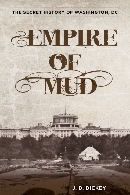 Empire of Mud: The Secret History of Washington, DC - J. D. Dickey