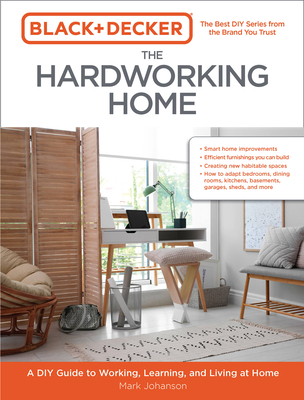 Black & Decker the Hardworking Home: A DIY Guide to Working, Learning, and Living at Home - Mark Johanson