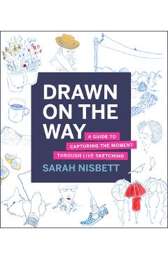 Coperta cărții 'Drawn on the Way: A Guide to Capturing the Moment Through Live Sketching - Sarah Nisbett'