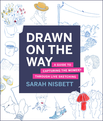 Drawn on the Way: A Guide to Capturing the Moment Through Live Sketching - Sarah Nisbett