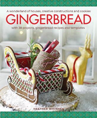 Gingerbread: A Wonderland of Houses, Creative Constructions and Cookies; With 38 Projects, Gingerbread Recipes and Templates - Heather Whinney