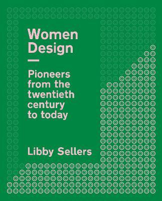 Women Design: Pioneers from the Twentieth Century to Today - Libby Sellers