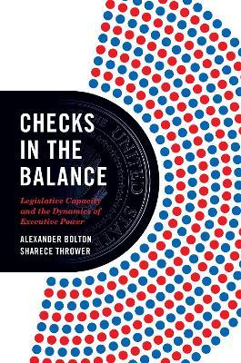Checks in the Balance: Legislative Capacity and the Dynamics of Executive Power - Alexander Bolton