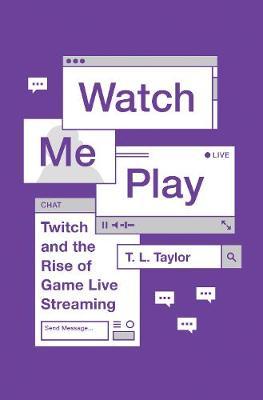 Watch Me Play: Twitch and the Rise of Game Live Streaming - T. L. Taylor