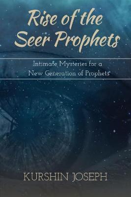 Rise of the Seer Prophets: Intimate Mysteries for a New Generation of Prophets - Kurshin Joseph