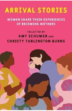 Coperta cărții 'Arrival Stories: Women Share Their Experiences of Becoming Mothers - Amy Schumer'