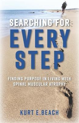 Searching For Every Step: Finding Purpose in Living With Spinal Muscular Atrophy - Kurt E. Beach