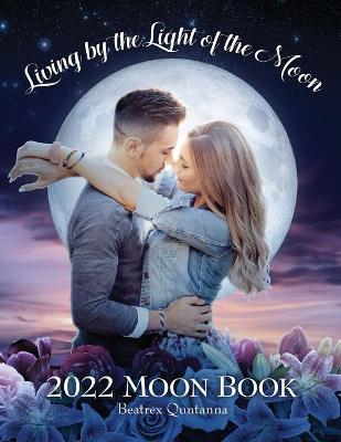 Living by the Light of the Moon: 2022 Moon Book - Beatrex Quntanna
