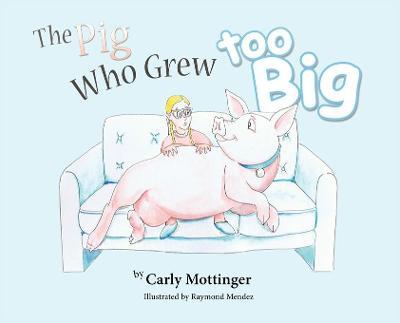 The Pig Who Grew Too Big - Carly Mottinger