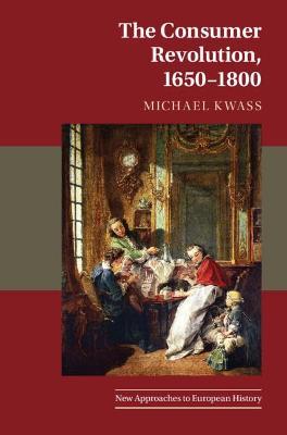 The Consumer Revolution, 1650-1800 - Michael Kwass
