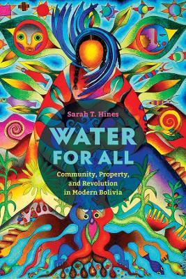 Water for All: Community, Property, and Revolution in Modern Bolivia - Sarah T. Hines