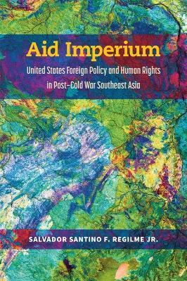 Aid Imperium: United States Foreign Policy and Human Rights in Post-Cold War Southeast Asia - Salvador Santino Fulo Regilme