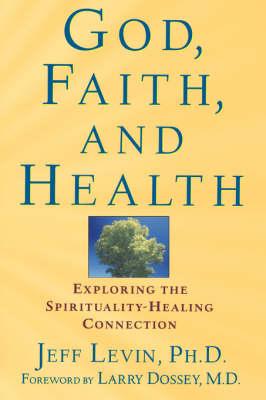 God, Faith, and Health: Exploring the Spirituality-Healing Connection - Jeff Levin