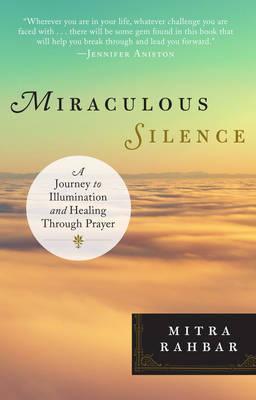 Miraculous Silence: A Journey to Illumination and Healing Through Prayer - Mitra Rahbar