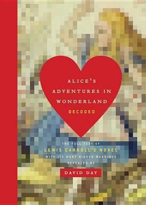 Alice's Adventures in Wonderland Decoded: The Full Text of Lewis Carroll's Novel with Its Many Hidden Meanings Revealed - David Day
