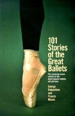101 Stories of the Great Ballets: The Scene-By-Scene Stories of the Most Popular Ballets, Old and New - George Balanchine