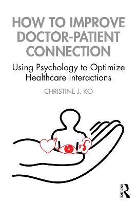 How to Improve Doctor-Patient Connection: Using Psychology to Optimize Healthcare Interactions - J. Ko Christine