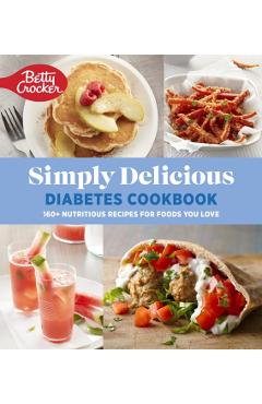 Betty Crocker Simply Delicious Diabetes Cookbook: 160+ Nutritious Recipes for Foods You Love - Betty Crocker