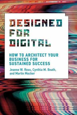 Designed for Digital: How to Architect Your Business for Sustained Success - Jeanne W. Ross