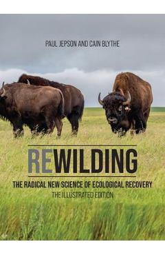 Coperta cărții 'Rewilding: The Radical New Science of Ecological Recovery: The Illustrated Edition - Paul Jepson'