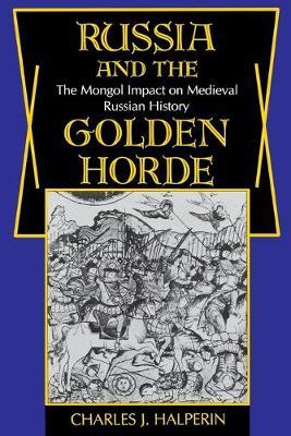Russia and the Golden Horde: The Mongol Impact on Medieval Russian History - Charles Halperin