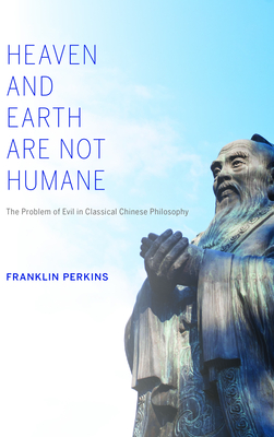 Heaven and Earth Are Not Humane: The Problem of Evil in Classical Chinese Philosophy - Franklin Perkins
