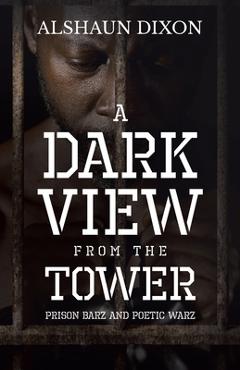 Coperta cărții 'A Dark View From The Tower: Prison Barz and Poetic Warz - Alshaun Dixon'