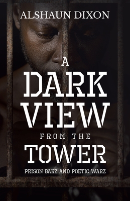 Coperta cărții 'A Dark View From The Tower: Prison Barz and Poetic Warz - Alshaun Dixon'