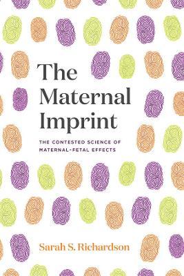 The Maternal Imprint: The Contested Science of Maternal-Fetal Effects - Sarah S. Richardson